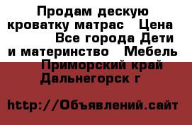 Продам дескую кроватку матрас › Цена ­ 3 000 - Все города Дети и материнство » Мебель   . Приморский край,Дальнегорск г.